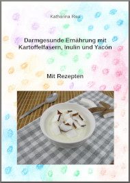 Darmgesunde Ernährung, Kartoffelfaser, Inulin, Yacón, Darmbakterien, Präbiotika, Probiotika, E-Book, Darmgesundheit, Rezepte, Kochen, gesunde Ernährung